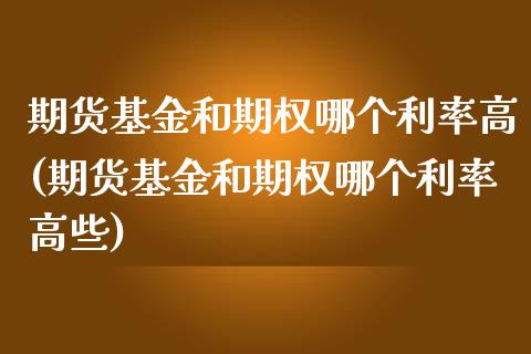 期货基金和期权哪个利率高(期货基金和期权哪个利率高些)_https://www.liuyiidc.com_期货交易所_第1张