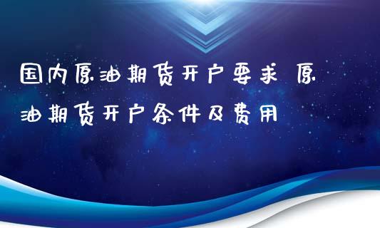 国内原油期货要求 原油期货条件及费用_https://www.liuyiidc.com_理财百科_第1张