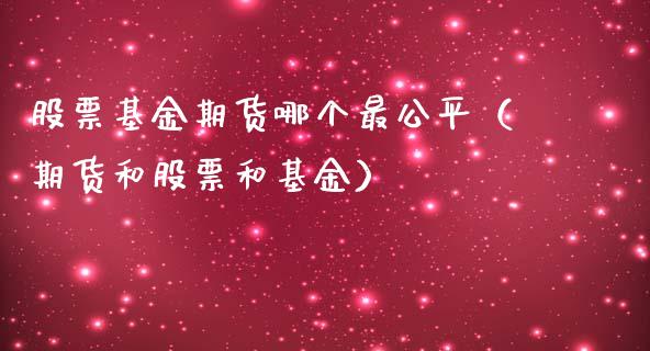 股票基金期货哪个最公平（期货和股票和基金）_https://www.liuyiidc.com_黄金期货_第1张