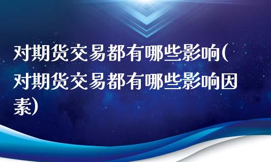 对期货交易都有哪些影响(对期货交易都有哪些影响因素)_https://www.liuyiidc.com_期货交易所_第1张