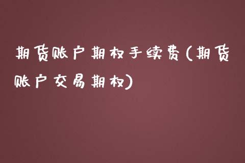 期货账户期权手续费(期货账户交易期权)_https://www.liuyiidc.com_期货直播_第1张