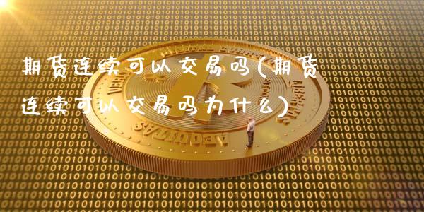 期货连续可以交易吗(期货连续可以交易吗为什么)