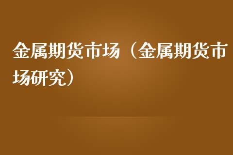 金属期货市场（金属期货市场研究）_https://www.liuyiidc.com_黄金期货_第1张