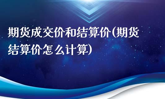 期货成交价和结算价(期货结算价怎么计算)_https://www.liuyiidc.com_期货品种_第1张