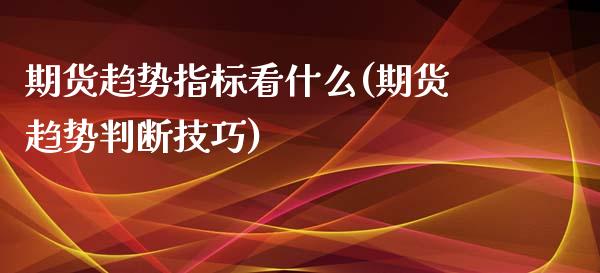 期货趋势指标看什么(期货趋势判断技巧)_https://www.liuyiidc.com_期货理财_第1张