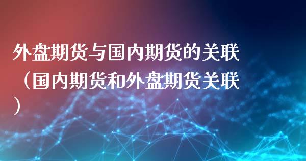 外盘期货与国内期货的关联（国内期货和外盘期货关联）_https://www.liuyiidc.com_恒生指数_第1张