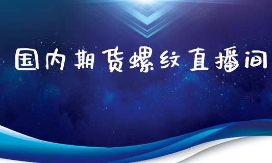 国内期货螺纹直播间_https://www.liuyiidc.com_原油直播室_第1张