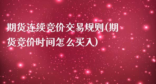 期货连续竞价交易规则(期货竞价时间怎么买入)_https://www.liuyiidc.com_理财百科_第1张