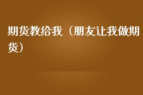 期货教给我（朋友让我做期货）_https://www.liuyiidc.com_原油直播室_第1张