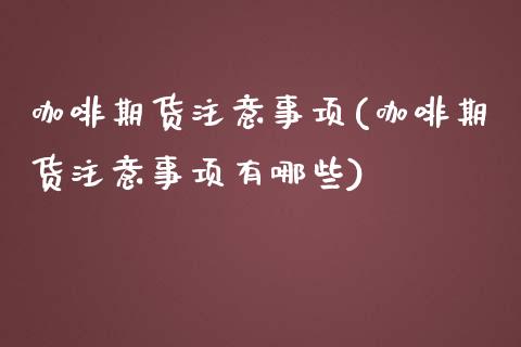 咖啡期货注意事项(咖啡期货注意事项有哪些)_https://www.liuyiidc.com_期货软件_第1张