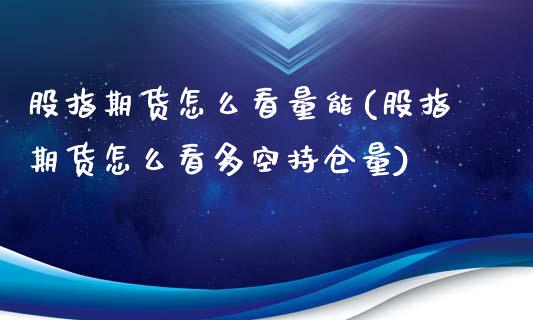 股指期货怎么看量能(股指期货怎么看多空持仓量)_https://www.liuyiidc.com_理财品种_第1张