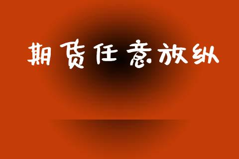 期货任意放纵_https://www.liuyiidc.com_原油直播室_第1张