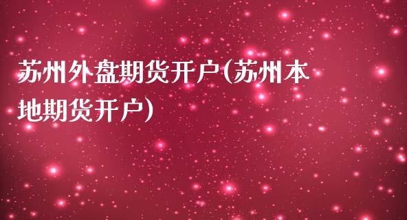 苏州外盘期货开户(苏州本地期货开户)_https://www.liuyiidc.com_国际期货_第1张