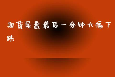 期货尾盘最后一分钟大幅下跌_https://www.liuyiidc.com_期货交易所_第1张