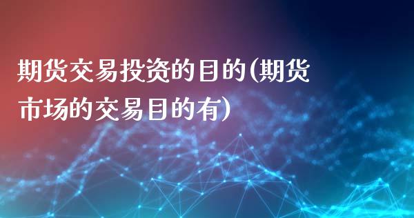 期货交易投资的目的(期货市场的交易目的有)_https://www.liuyiidc.com_期货直播_第1张