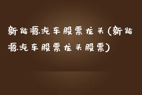 新能源汽车股票龙头(新能源汽车股票龙头股票)_https://www.liuyiidc.com_股票理财_第1张