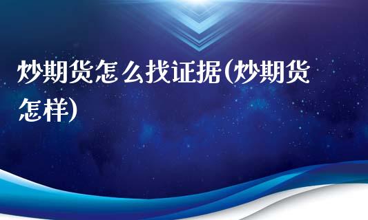 炒期货怎么找证据(炒期货怎样)_https://www.liuyiidc.com_期货软件_第1张