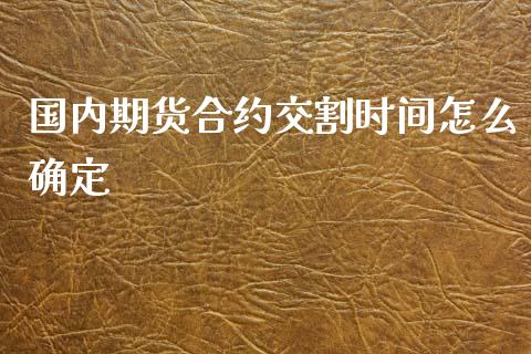 国内期货合约交割时间怎么确定_https://www.liuyiidc.com_期货品种_第1张