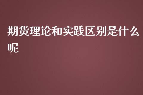 期货理论和实践区别是什么呢_https://www.liuyiidc.com_财经要闻_第1张