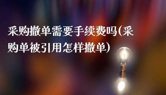 采购撤单需要手续费吗(采购单被引用怎样撤单)_https://www.liuyiidc.com_期货品种_第1张