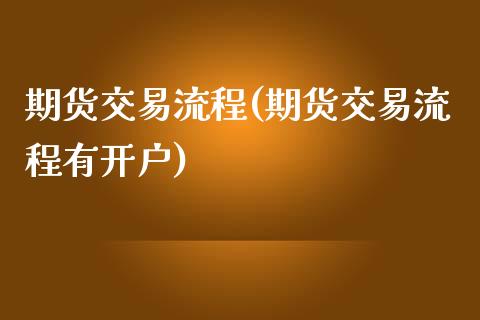 期货交易流程(期货交易流程有开户)_https://www.liuyiidc.com_国际期货_第1张