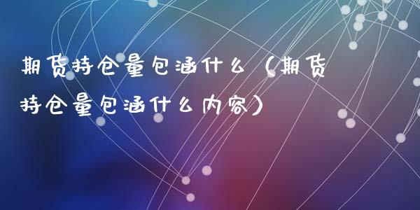 期货持仓量包涵什么（期货持仓量包涵什么内容）_https://www.liuyiidc.com_原油直播室_第1张