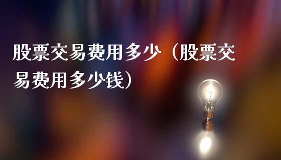 股票交易费用多少（股票交易费用多少钱）_https://www.liuyiidc.com_黄金期货_第1张