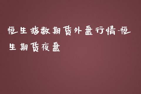 恒生指数期货外盘行情-恒生期货夜盘_https://www.liuyiidc.com_恒生指数_第1张