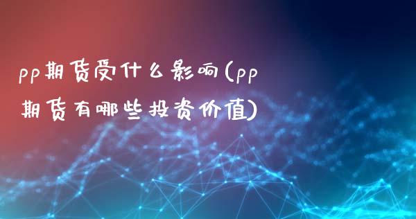 pp期货受什么影响(pp期货有哪些投资价值)_https://www.liuyiidc.com_财经要闻_第1张