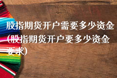 股指期货开户需要多少资金(股指期货开户要多少资金要求)_https://www.liuyiidc.com_股票理财_第1张