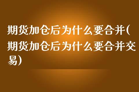 期货加仓后为什么要合并(期货加仓后为什么要合并交易)_https://www.liuyiidc.com_期货品种_第1张