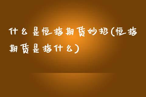 什么是恒指期货妙招(恒指期货是指什么)_https://www.liuyiidc.com_期货品种_第1张