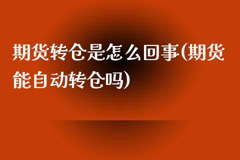 期货转仓是怎么回事(期货能自动转仓吗)_https://www.liuyiidc.com_期货理财_第1张