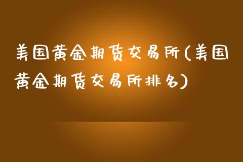 美国黄金期货交易所(美国黄金期货交易所排名)_https://www.liuyiidc.com_期货知识_第1张