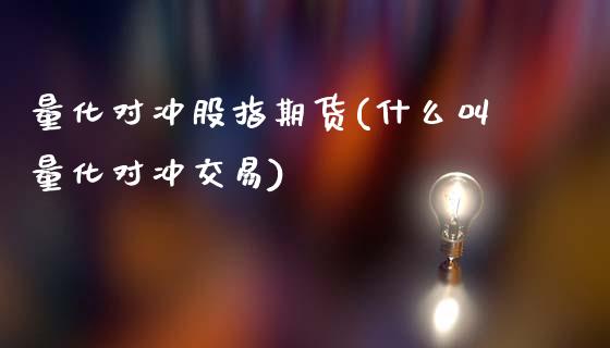 量化对冲股指期货(什么叫量化对冲交易)_https://www.liuyiidc.com_国际期货_第1张