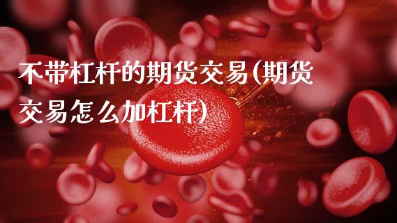 不带杠杆的期货交易(期货交易怎么加杠杆)_https://www.liuyiidc.com_期货知识_第1张