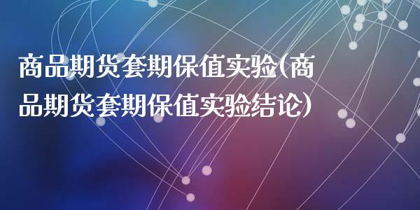 商品期货套期保值实验(商品期货套期保值实验结论)_https://www.liuyiidc.com_理财品种_第1张