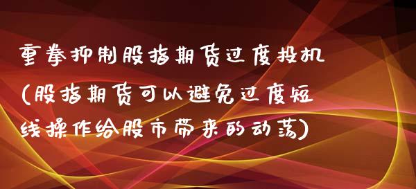 重拳抑制股指期货过度投机(股指期货可以避免过度短线操作给股市带来的动荡)_https://www.liuyiidc.com_期货品种_第1张