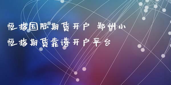 恒指国际期货 郑州小恒指期货平台_https://www.liuyiidc.com_恒生指数_第1张