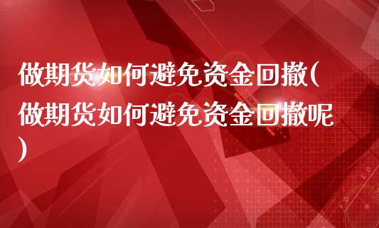 做期货如何避免资金回撤(做期货如何避免资金回撤呢)_https://www.liuyiidc.com_期货软件_第1张