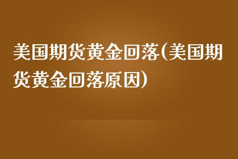 美国期货黄金回落(美国期货黄金回落原因)_https://www.liuyiidc.com_期货知识_第1张