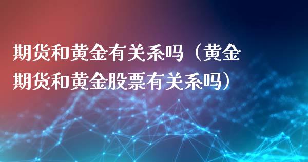 期货和黄金有关系吗（黄金期货和黄金股票有关系吗）_https://www.liuyiidc.com_恒生指数_第1张