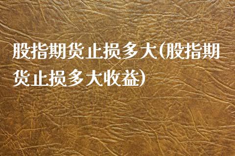 股指期货止损多大(股指期货止损多大收益)_https://www.liuyiidc.com_理财品种_第1张