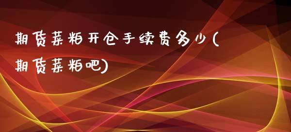 期货菜粕开仓手续费多少(期货菜粕吧)_https://www.liuyiidc.com_财经要闻_第1张