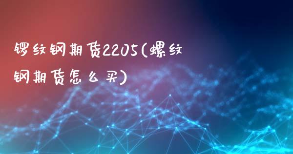 锣纹钢期货2205(螺纹钢期货怎么买)_https://www.liuyiidc.com_期货理财_第1张