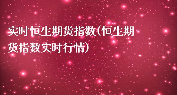 实时恒生期货指数(恒生期货指数实时行情)_https://www.liuyiidc.com_期货品种_第1张