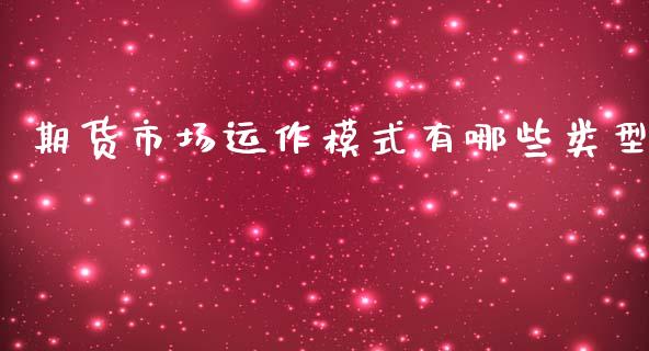 期货市场运作模式有哪些类型_https://www.liuyiidc.com_财经要闻_第1张