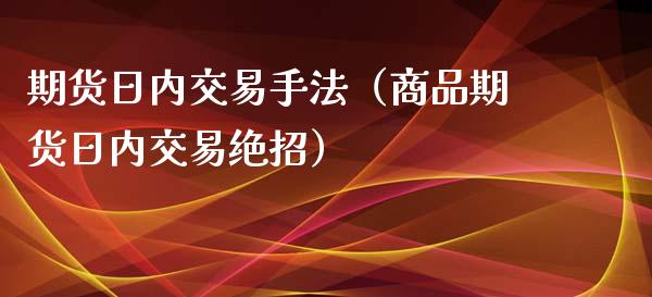 期货日内交易手法（商品期货日内交易绝招）_https://www.liuyiidc.com_恒生指数_第1张