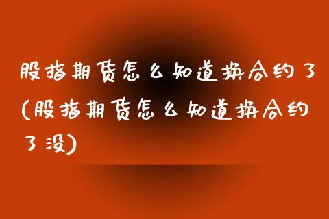 股指期货怎么知道换合约了(股指期货怎么知道换合约了没)_https://www.liuyiidc.com_期货软件_第1张