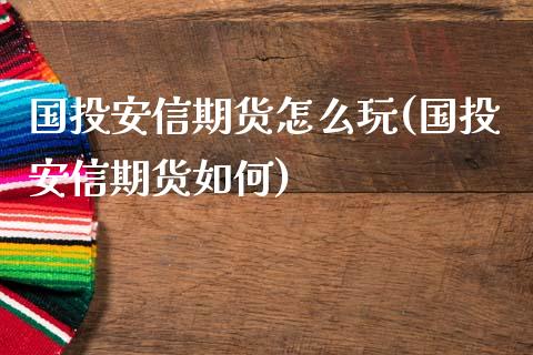 国投安信期货怎么玩(国投安信期货如何)_https://www.liuyiidc.com_恒生指数_第1张